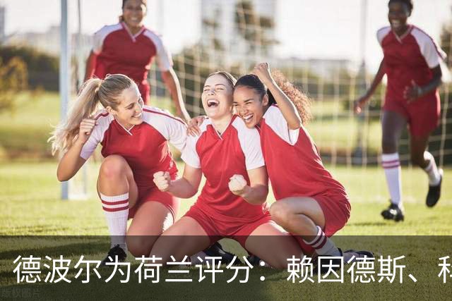 德波尔为荷兰评分：赖因德斯、科曼4.5分最低，萨默维尔7分最高